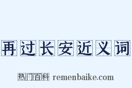 再过长安近义词是什么意思的图片